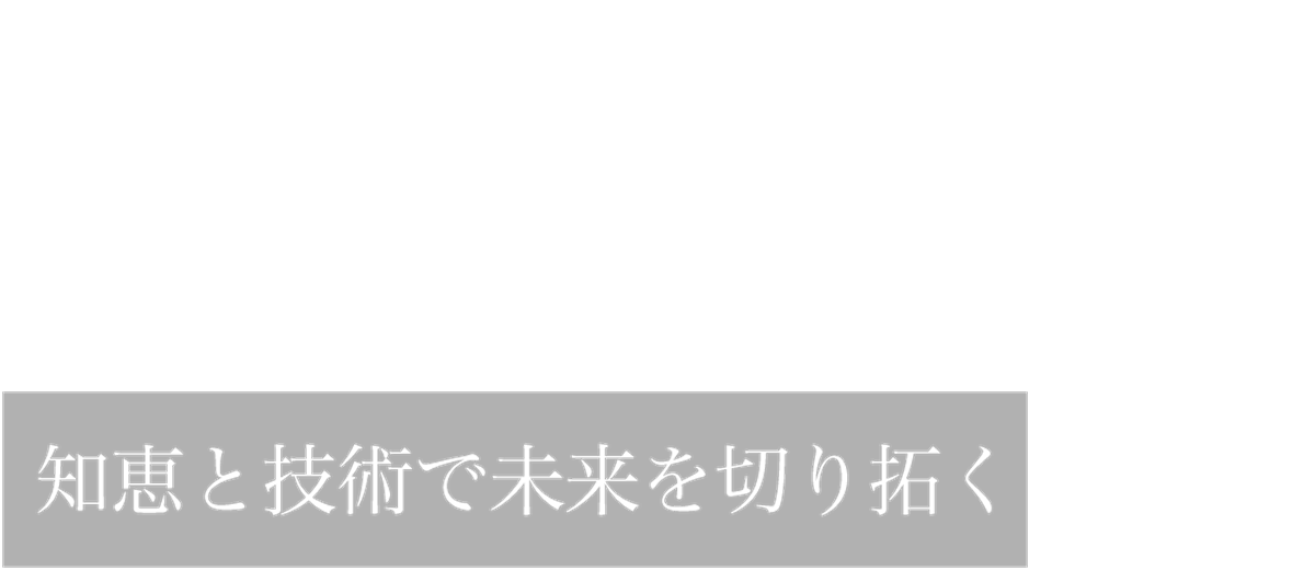 Pioneering of the Future 知恵と技術で未来を切り拓く